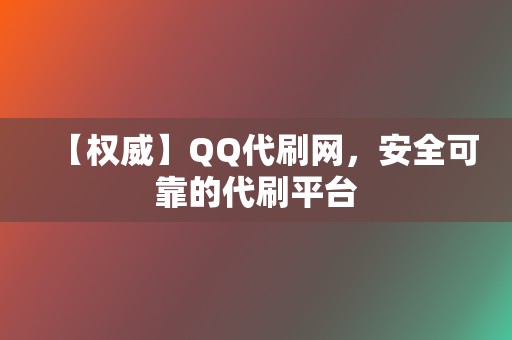 【权威】QQ代刷网，安全可靠的代刷平台  第2张