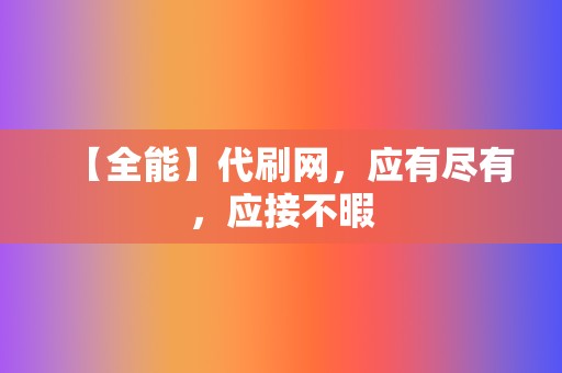 【全能】代刷网，应有尽有，应接不暇