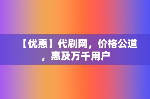 【优惠】代刷网，价格公道，惠及万千用户  第2张