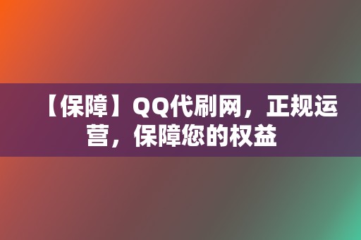 【保障】QQ代刷网，正规运营，保障您的权益