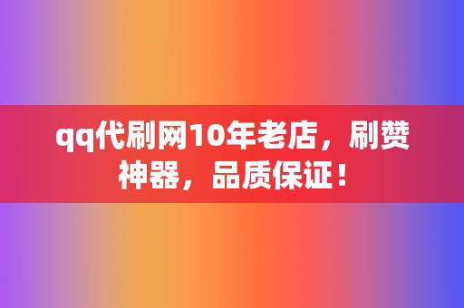 qq代刷网10年老店，刷赞神器，品质保证！