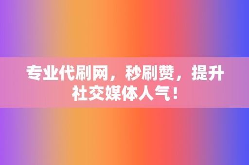 专业代刷网，秒刷赞，提升社交媒体人气！