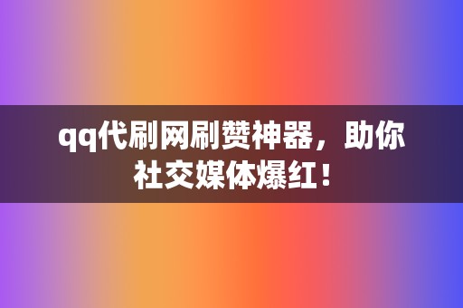 qq代刷网刷赞神器，助你社交媒体爆红！