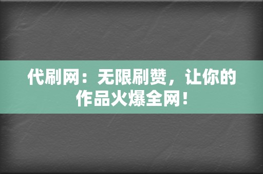 代刷网：无限刷赞，让你的作品火爆全网！  第2张