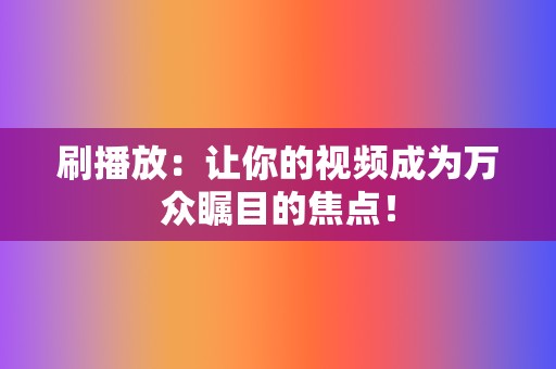 刷播放：让你的视频成为万众瞩目的焦点！