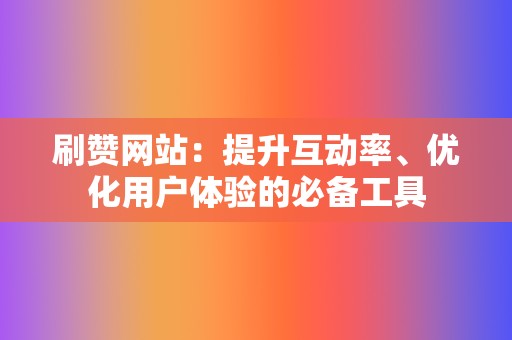 刷赞网站：提升互动率、优化用户体验的必备工具