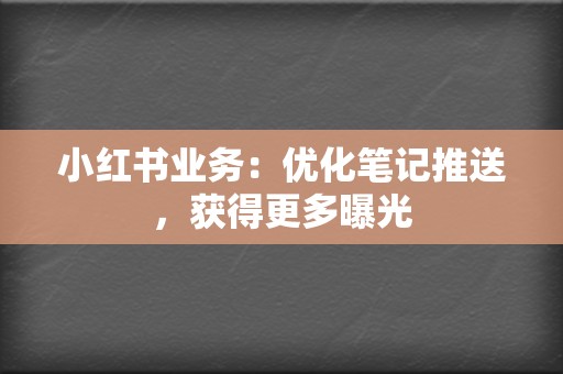 小红书业务：优化笔记推送，获得更多曝光