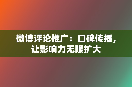 微博评论推广：口碑传播，让影响力无限扩大  第2张