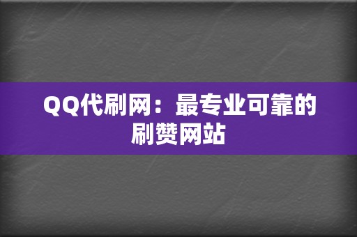 QQ代刷网：最专业可靠的刷赞网站  第2张