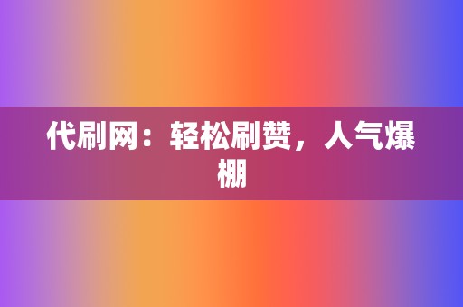 代刷网：轻松刷赞，人气爆棚