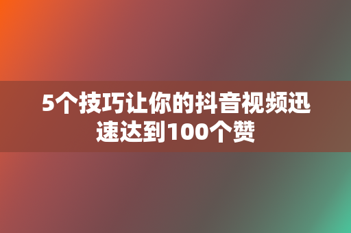 5个技巧让你的抖音视频迅速达到100个赞