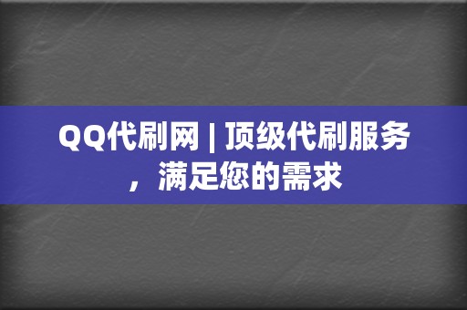 QQ代刷网 | 顶级代刷服务，满足您的需求