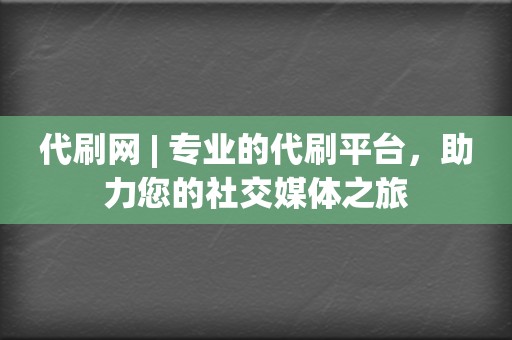 代刷网 | 专业的代刷平台，助力您的社交媒体之旅