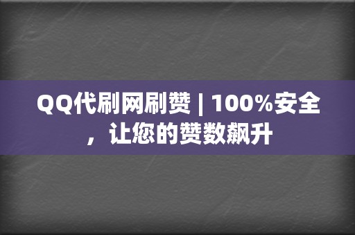 QQ代刷网刷赞 | 100%安全，让您的赞数飙升