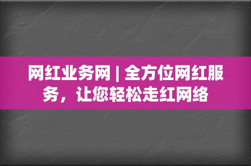 网红业务网 | 全方位网红服务，让您轻松走红网络