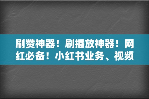 刷赞神器！刷播放神器！网红必备！小红书业务、视频号业务应有尽有！  第2张