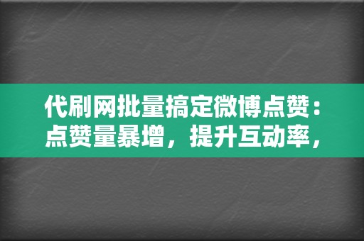 代刷网批量搞定微博点赞：点赞量暴增，提升互动率，打造人气账号！  第2张