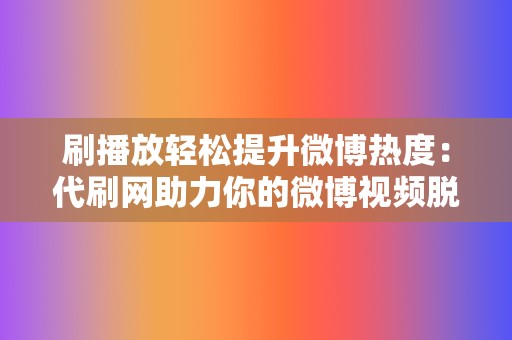 刷播放轻松提升微博热度：代刷网助力你的微博视频脱颖而出，吸引更多流量！