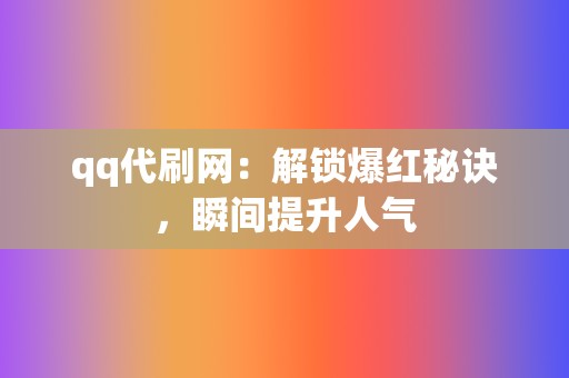 qq代刷网：解锁爆红秘诀，瞬间提升人气