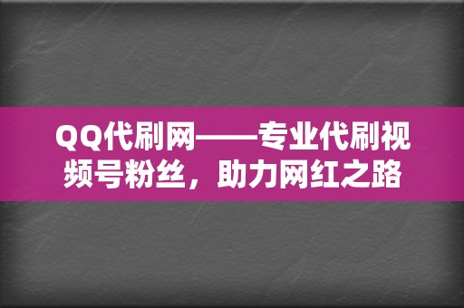 QQ代刷网——专业代刷视频号粉丝，助力网红之路  第2张