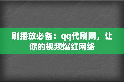 刷播放必备：qq代刷网，让你的视频爆红网络