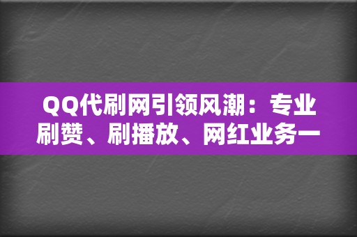 QQ代刷网引领风潮：专业刷赞、刷播放、网红业务一站式服务