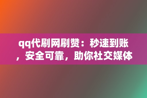 qq代刷网刷赞：秒速到账，安全可靠，助你社交媒体脱颖而出