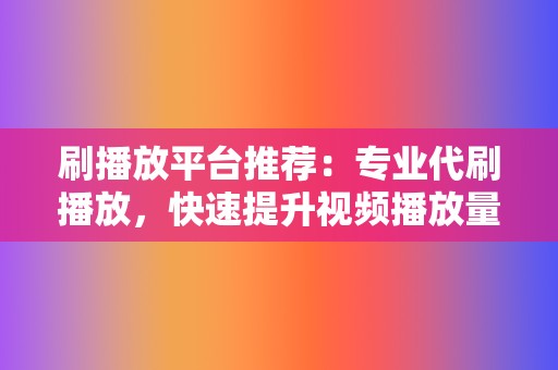 刷播放平台推荐：专业代刷播放，快速提升视频播放量，打造网红之路