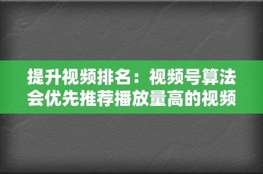 提升视频排名：视频号算法会优先推荐播放量高的视频，高播放量可以提升视频的排名，让更多用户看到你的视频内容。