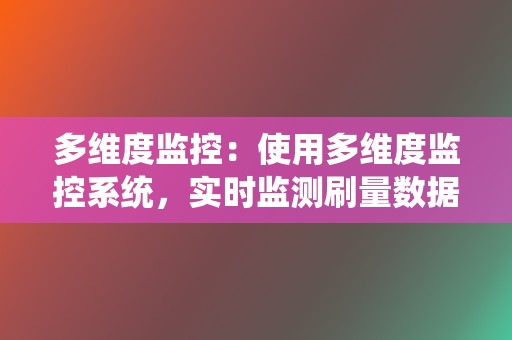 多维度监控：使用多维度监控系统，实时监测刷量数据，及时发现异常情况，确保刷量合规安全。  第2张