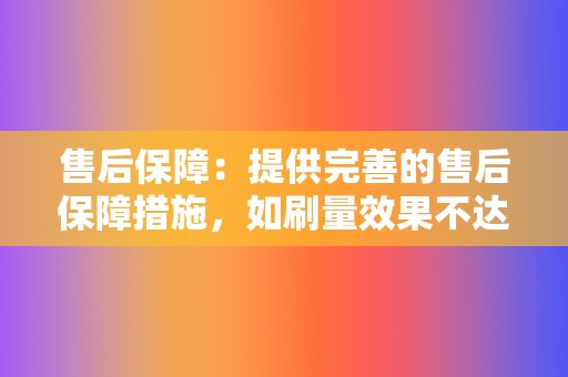 售后保障：提供完善的售后保障措施，如刷量效果不达标，可申请退款或补刷。  第2张