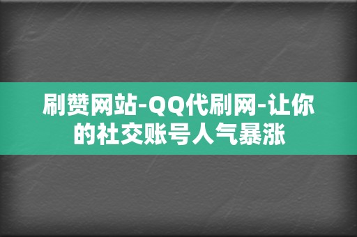 刷赞网站-QQ代刷网-让你的社交账号人气暴涨  第2张