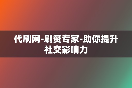 代刷网-刷赞专家-助你提升社交影响力