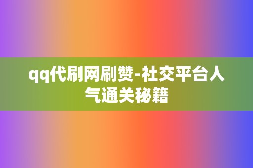 qq代刷网刷赞-社交平台人气通关秘籍