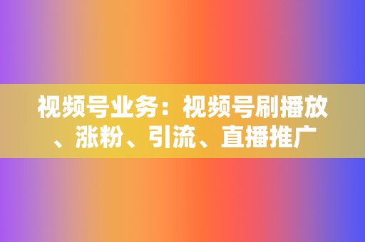 视频号业务：视频号刷播放、涨粉、引流、直播推广