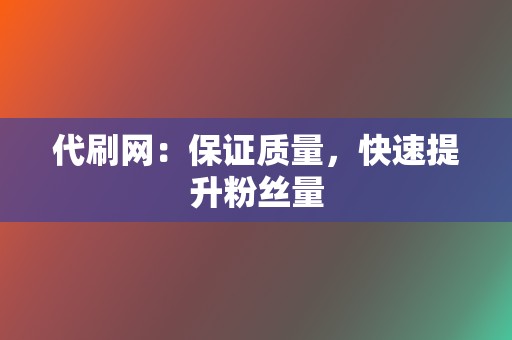 代刷网：保证质量，快速提升粉丝量