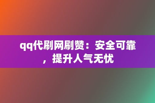 qq代刷网刷赞：安全可靠，提升人气无忧