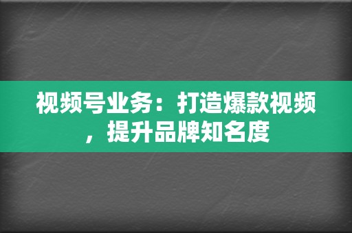 视频号业务：打造爆款视频，提升品牌知名度  第2张