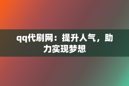 qq代刷网：提升人气，助力实现梦想