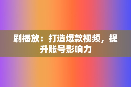 刷播放：打造爆款视频，提升账号影响力