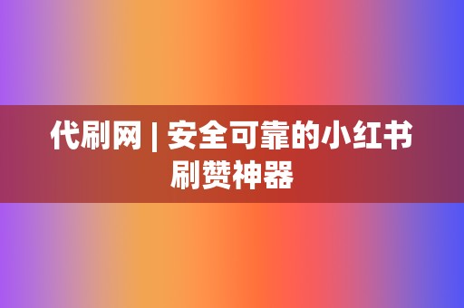 代刷网 | 安全可靠的小红书刷赞神器  第2张