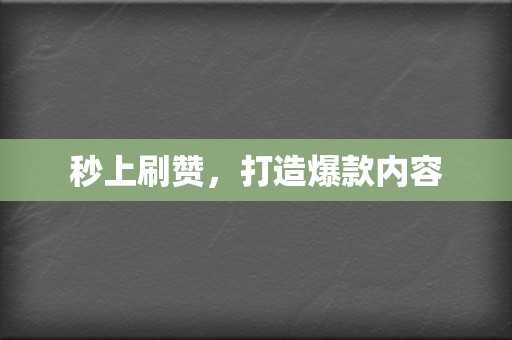 秒上刷赞，打造爆款内容