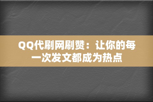 QQ代刷网刷赞：让你的每一次发文都成为热点  第2张