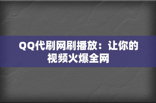 QQ代刷网刷播放：让你的视频火爆全网  第2张