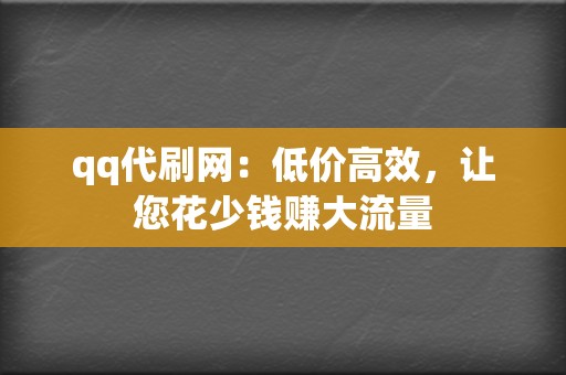 qq代刷网：低价高效，让您花少钱赚大流量