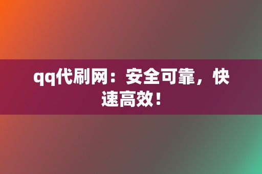 qq代刷网：安全可靠，快速高效！