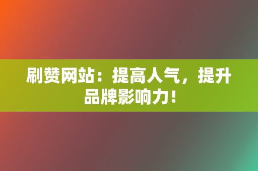 刷赞网站：提高人气，提升品牌影响力！