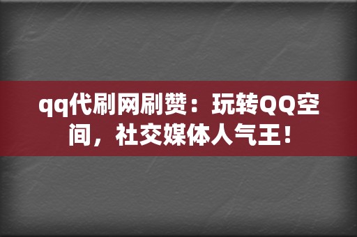 qq代刷网刷赞：玩转QQ空间，社交媒体人气王！