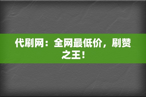 代刷网：全网最低价，刷赞之王！