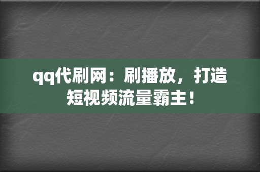 qq代刷网：刷播放，打造短视频流量霸主！